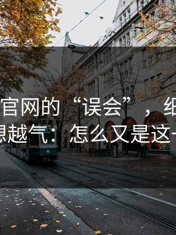 关于17c官网的“误会”，细节在这：越想越气：怎么又是这一套