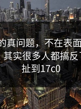 17c网站的真问题，不在表面：你以为是常识，其实很多人都搞反了｜还牵扯到17c0